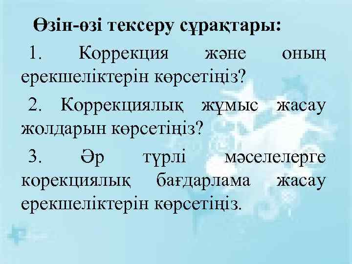  Өзін-өзі тексеру сұрақтары: 1. Коррекция және оның ерекшеліктерін көрсетіңіз? 2. Коррекциялық жұмыс жасау