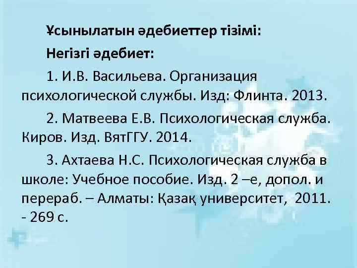 Ұсынылатын әдебиеттер тізімі: Негізгі әдебиет: 1. И. В. Васильева. Организация психологической службы. Изд: Флинта.