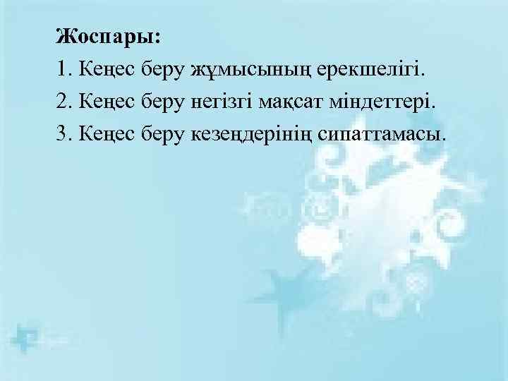 Жоспары: 1. Кеңес беру жұмысының ерекшелігі. 2. Кеңес беру негізгі мақсат міндеттері. 3. Кеңес