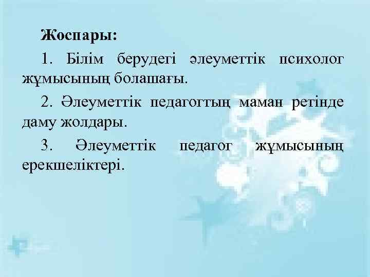 Жоспары: 1. Білім берудегі әлеуметтік психолог жұмысының болашағы. 2. Әлеуметтік педагогтың маман ретінде даму