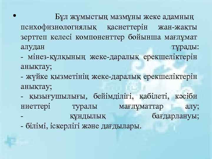  • Бұл жұмыстың мазмұны жеке адамның психофизиологиялық қасиеттерін жан-жақты зерттеп келесі компоненттер бойынша