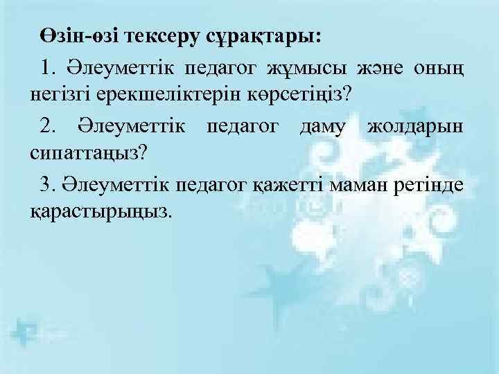 Өзін-өзі тексеру сұрақтары: 1. Әлеуметтік педагог жұмысы және оның негізгі ерекшеліктерін көрсетіңіз? 2. Әлеуметтік