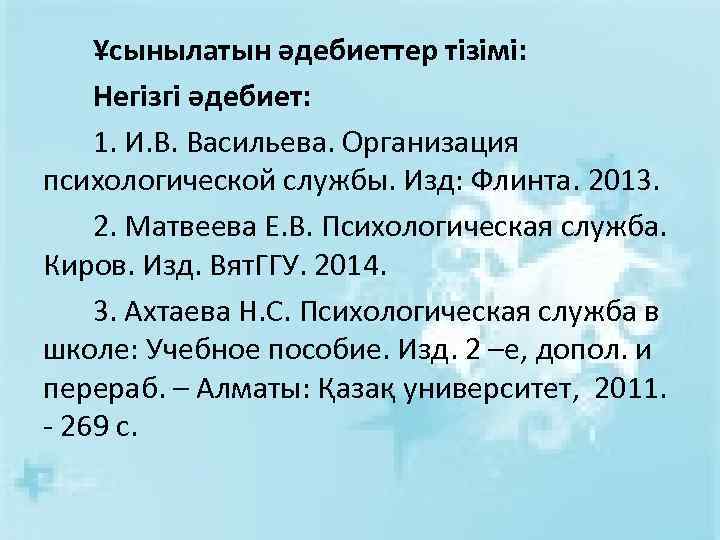 Ұсынылатын әдебиеттер тізімі: Негізгі әдебиет: 1. И. В. Васильева. Организация психологической службы. Изд: Флинта.