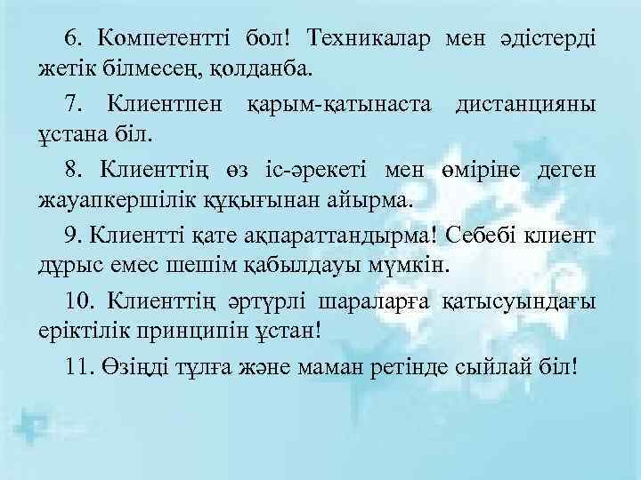 6. Компетентті бол! Техникалар мен әдістерді жетік білмесең, қолданба. 7. Клиентпен қарым-қатынаста дистанцияны ұстана