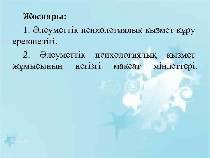 Жоспары: 1. Әлеуметтік психологиялық қызмет құру ерекшелігі. 2. Әлеуметтік психологиялық қызмет жұмысының негізгі мақсат