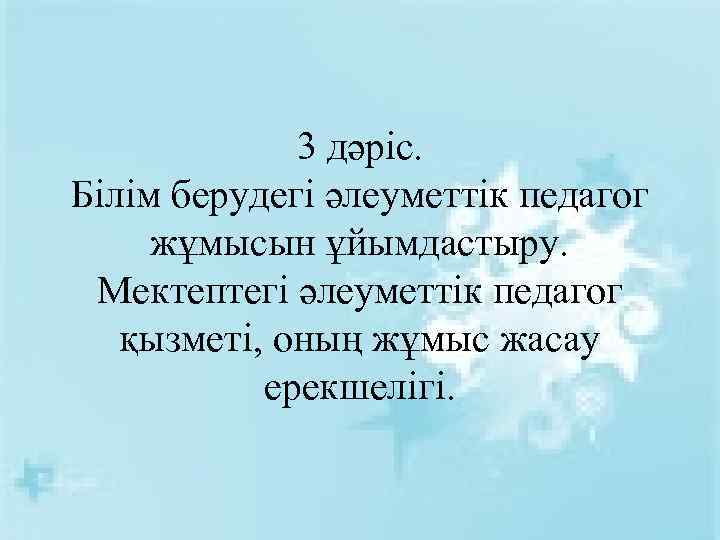 3 дәріс. Білім берудегі әлеуметтік педагог жұмысын ұйымдастыру. Мектептегі әлеуметтік педагог қызметі, оның жұмыс