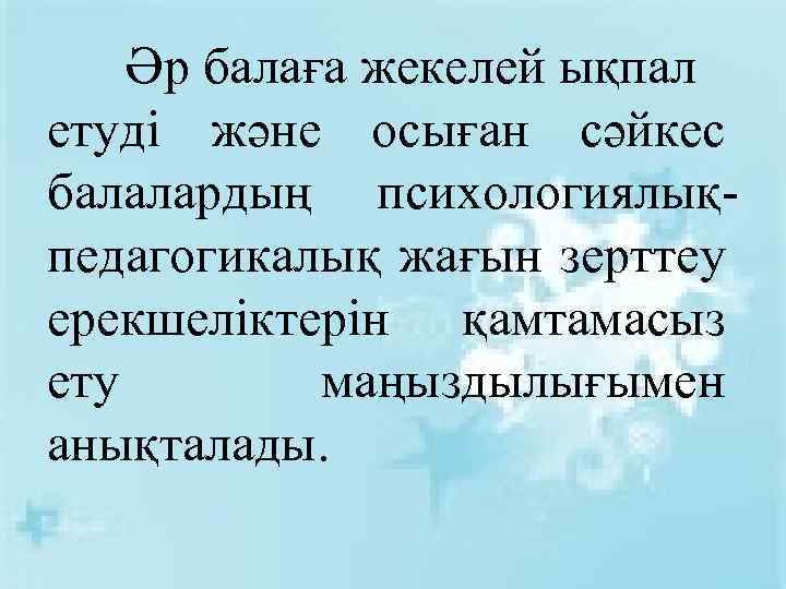 Әр балаға жекелей ықпал етуді және осыған сәйкес балалардың психологиялықпедагогикалық жағын зерттеу ерекшеліктерін қамтамасыз