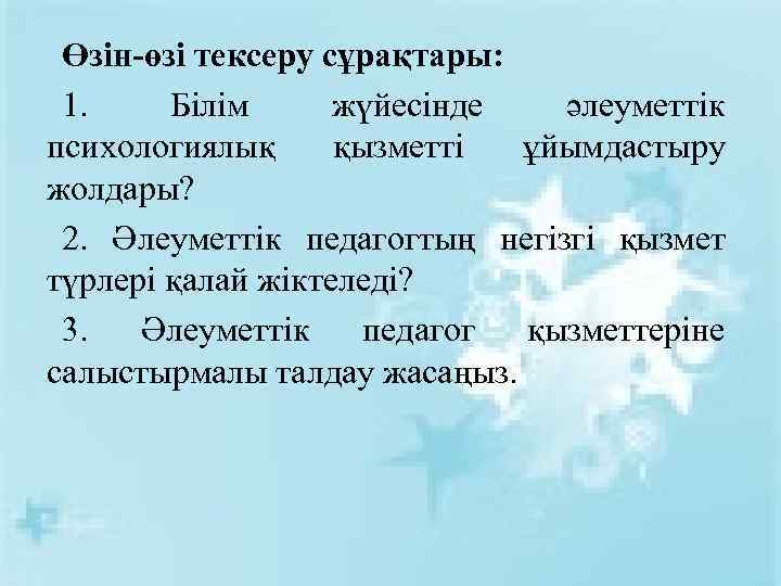 Өзін-өзі тексеру сұрақтары: 1. Білім жүйесінде әлеуметтік психологиялық қызметті ұйымдастыру жолдары? 2. Әлеуметтік педагогтың
