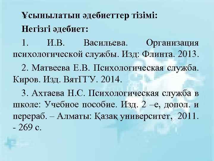 Ұсынылатын әдебиеттер тізімі: Негізгі әдебиет: 1. И. В. Васильева. Организация психологической службы. Изд: Флинта.