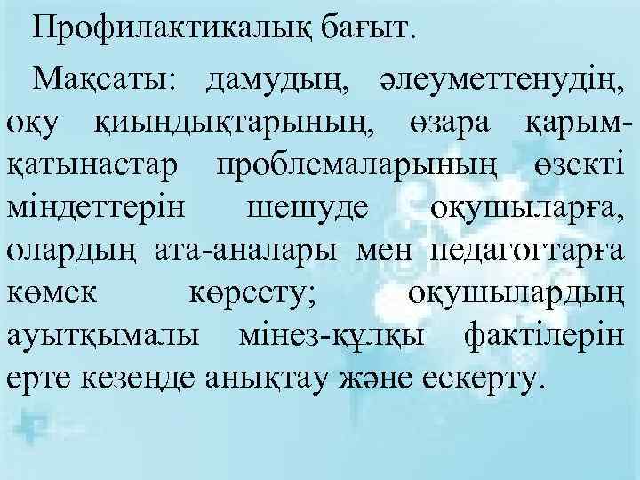 Профилактикалық бағыт. Мақсаты: дамудың, әлеуметтенудің, оқу қиындықтарының, өзара қарымқатынастар проблемаларының өзекті міндеттерін шешуде оқушыларға,