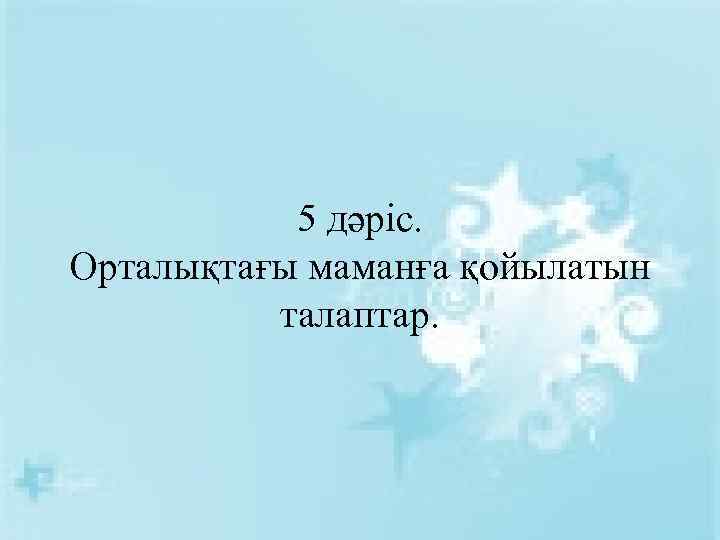 5 дәріс. Орталықтағы маманға қойылатын талаптар. 