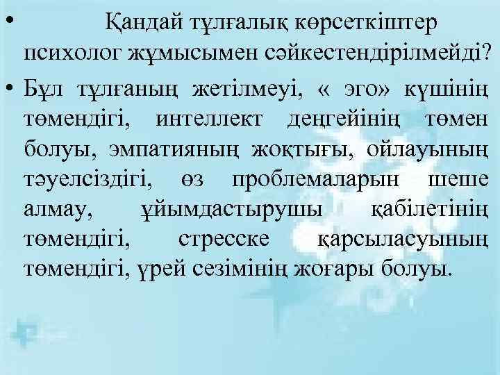  • Қандай тұлғалық көрсеткіштер психолог жұмысымен сәйкестендірілмейді? • Бұл тұлғаның жетілмеуі, « эго»