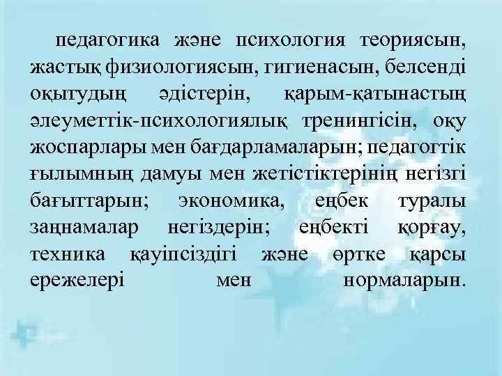 педагогика және психология теориясын, жастық физиологиясын, гигиенасын, белсенді оқытудың әдістерін, қарым-қатынастың әлеуметтік-психологиялық тренингісін, оқу