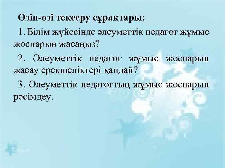Өзін-өзі тексеру сұрақтары: 1. Білім жүйесінде әлеуметтік педагог жұмыс жоспарын жасаңыз? 2. Әлеуметтік педагог