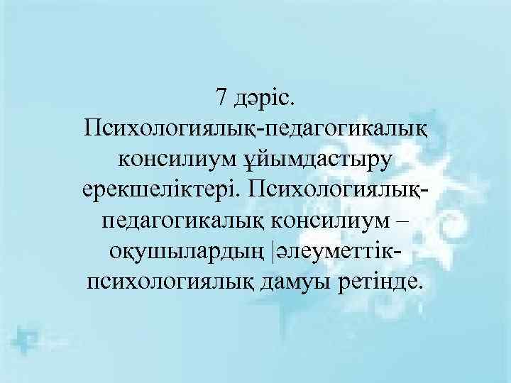 7 дәріс. Психологиялық-педагогикалық консилиум ұйымдастыру ерекшеліктері. Психологиялықпедагогикалық консилиум – оқушылардың |әлеуметтікпсихологиялық дамуы ретінде. 