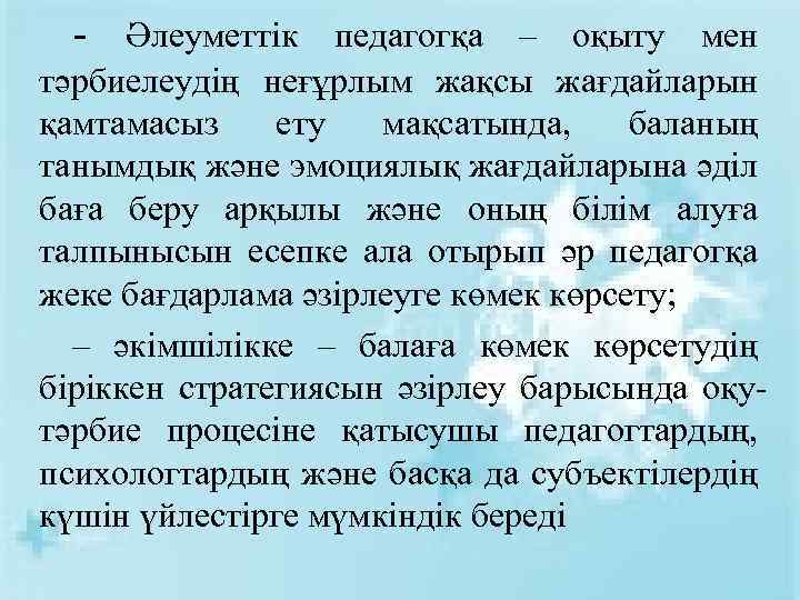 - Әлеуметтік педагогқа – оқыту мен тәрбиелеудің неғұрлым жақсы жағдайларын қамтамасыз ету мақсатында, баланың