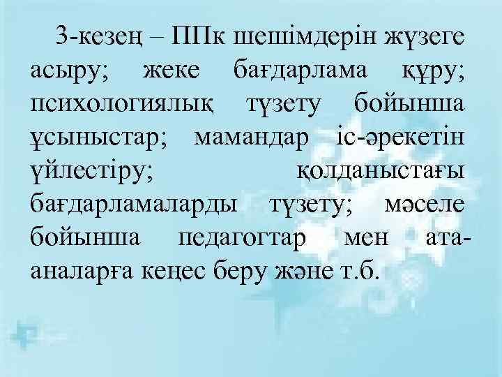 3 -кезең – ППк шешімдерін жүзеге асыру; жеке бағдарлама құру; психологиялық түзету бойынша ұсыныстар;