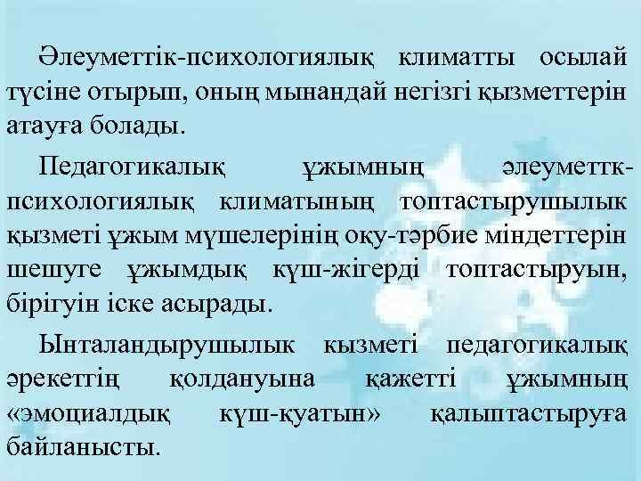 Әлеуметтік-психологиялық климатты осылай түсіне отырып, оның мынандай негізгі қызметтерін атауға болады. Педагогикалық ұжымның әлеуметткпсихологиялық