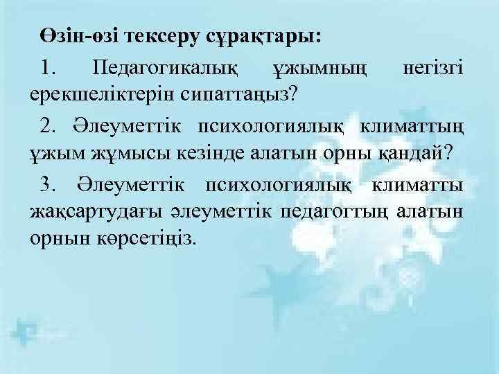 Өзін-өзі тексеру сұрақтары: 1. Педагогикалық ұжымның негізгі ерекшеліктерін сипаттаңыз? 2. Әлеуметтік психологиялық климаттың ұжым