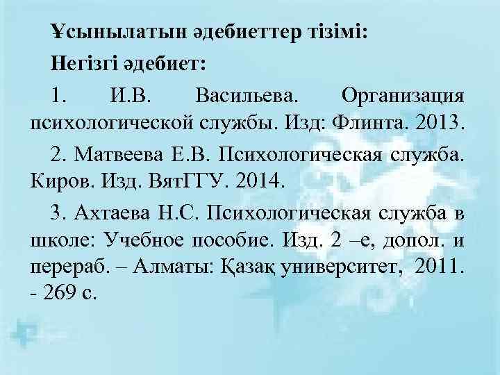 Ұсынылатын әдебиеттер тізімі: Негізгі әдебиет: 1. И. В. Васильева. Организация психологической службы. Изд: Флинта.