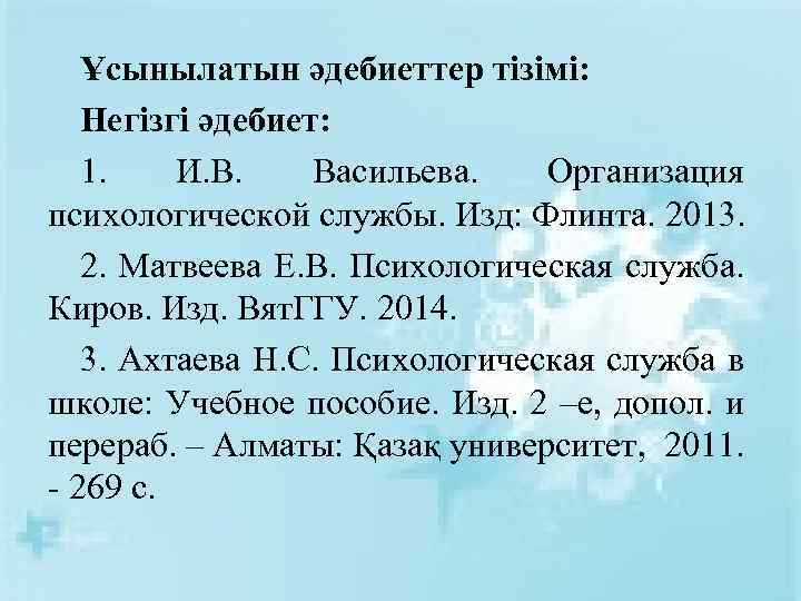 Ұсынылатын әдебиеттер тізімі: Негізгі әдебиет: 1. И. В. Васильева. Организация психологической службы. Изд: Флинта.