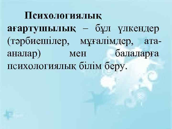 Психологиялық ағартушылық – бұл үлкендер (тәрбиешілер, мұғалімдер, атааналар) мен балаларға психологиялық білім беру. 
