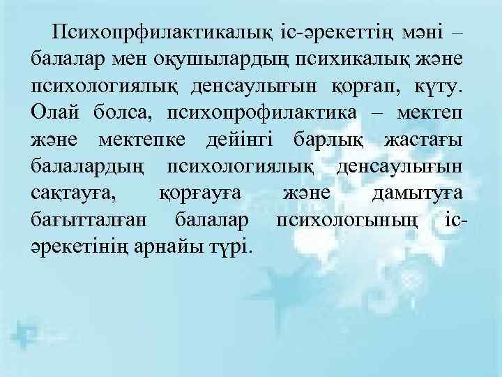 Психопрфилактикалық іс-әрекеттің мәні – балалар мен оқушылардың психикалық және психологиялық денсаулығын қорғап, күту. Олай