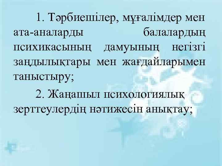 1. Тәрбиешілер, мұғалімдер мен ата-аналарды балалардың психикасының дамуының негізгі заңдылықтары мен жағдайларымен таныстыру; 2.