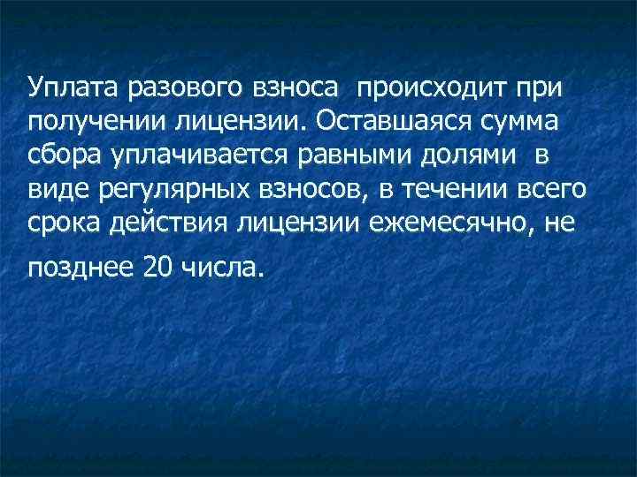 Уплата разового взноса происходит при получении лицензии. Оставшаяся сумма сбора уплачивается равными долями в