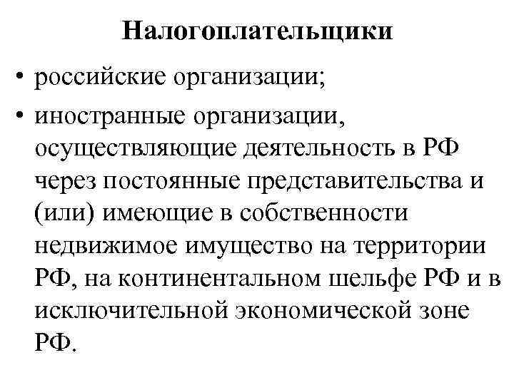 Налогоплательщики • российские организации; • иностранные организации, осуществляющие деятельность в РФ через постоянные представительства