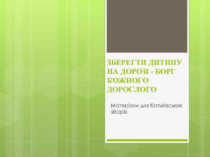 ЗБЕРЕГТИ ДИТИНУ НА ДОРОЗІ - БОРГ КОЖНОГО ДОРОСЛОГО Матеріали для батьківських зборів 