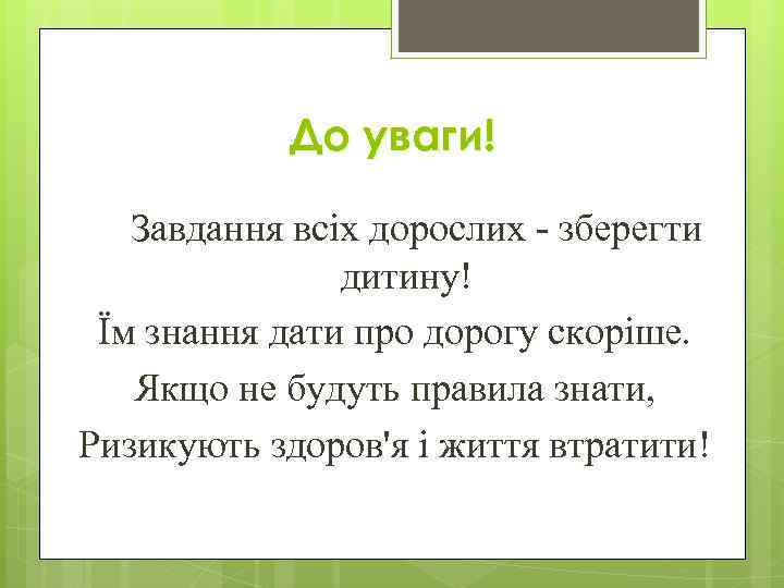 До уваги! Завдання всіх дорослих - зберегти дитину! Їм знання дати про дорогу скоріше.