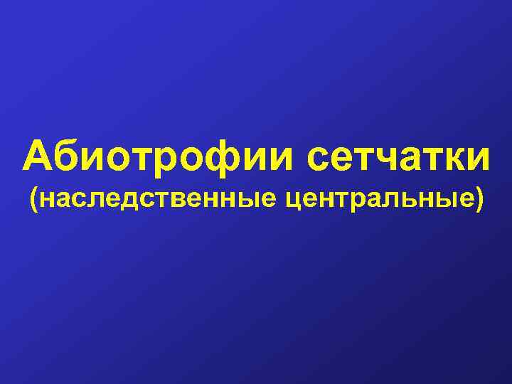 Абиотрофии сетчатки (наследственные центральные) 