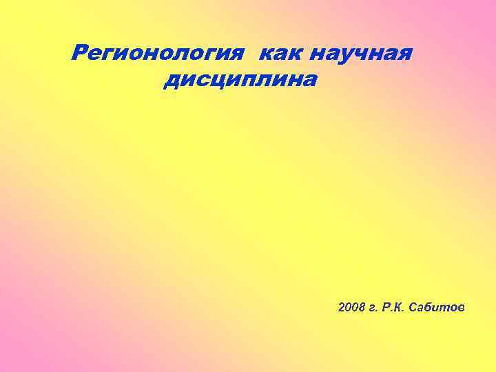 Регионология как научная дисциплина 2008 г. Р. К. Сабитов 