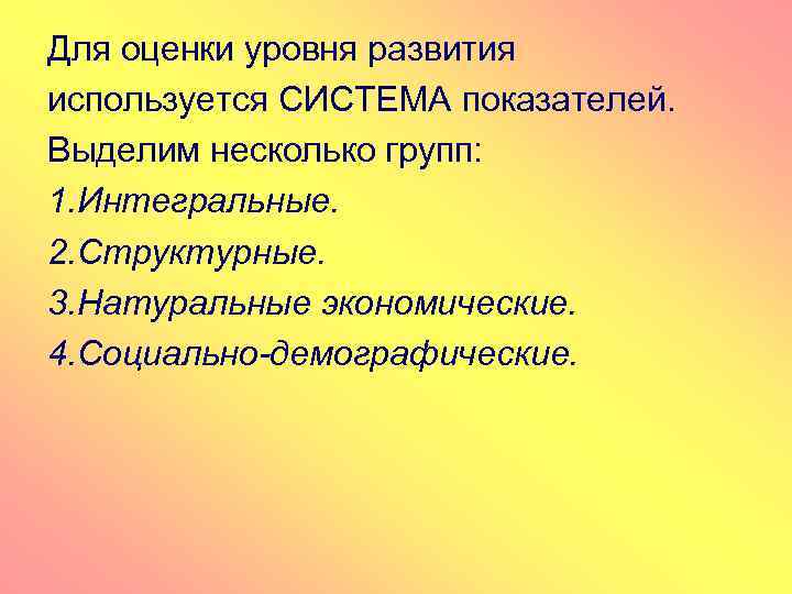 Для оценки уровня развития используется СИСТЕМА показателей. Выделим несколько групп: 1. Интегральные. 2. Структурные.