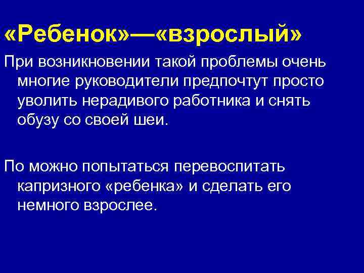  «Ребенок» — «взрослый» При возникновении такой проблемы очень многие руководители предпочтут просто уволить
