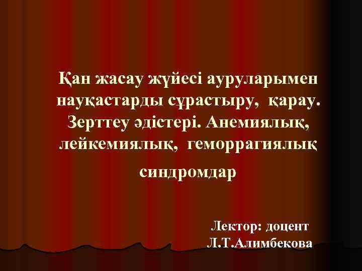 Қан жасау жүйесі ауруларымен науқастарды сұрастыру, қарау. Зерттеу әдістері. Анемиялық, лейкемиялық, геморрагиялық синдромдар Лектор:
