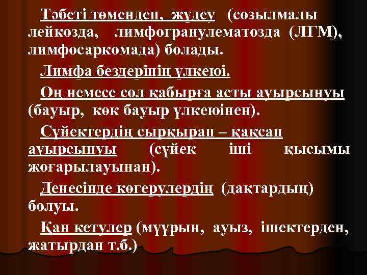 Тәбеті төмендеп, жүдеу (созылмалы лейкозда, лимфогранулематозда (ЛГМ), лимфосаркомада) болады. Лимфа бездерінің үлкеюі. Оң немесе