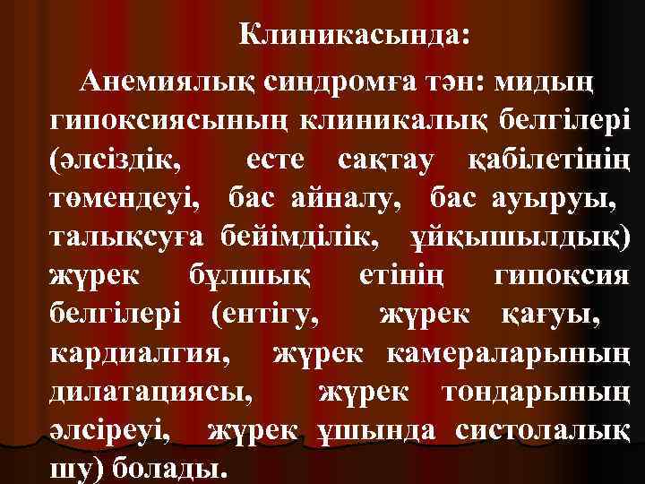 Клиникасында: Анемиялық синдромға тән: мидың гипоксиясының клиникалық белгілері (әлсіздік, есте сақтау қабілетінің төмендеуі, бас