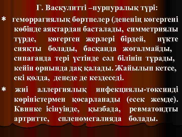 Г. Васкулитті –пурпуралық түрі: * геморрагиялық бөртпелер (дененің көгергені көбінде аяқтардан басталады, симметриялы түрде,