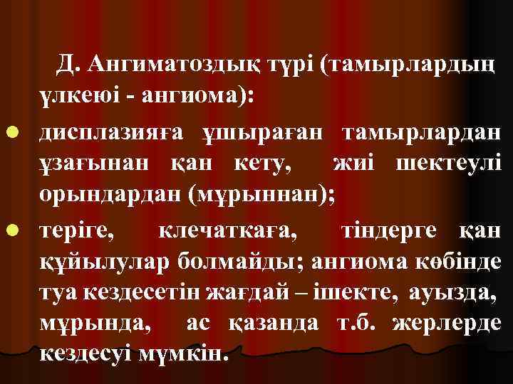 Д. Ангиматоздық түрі (тамырлардың үлкеюі - ангиома): l дисплазияға ұшыраған тамырлардан ұзағынан қан кету,