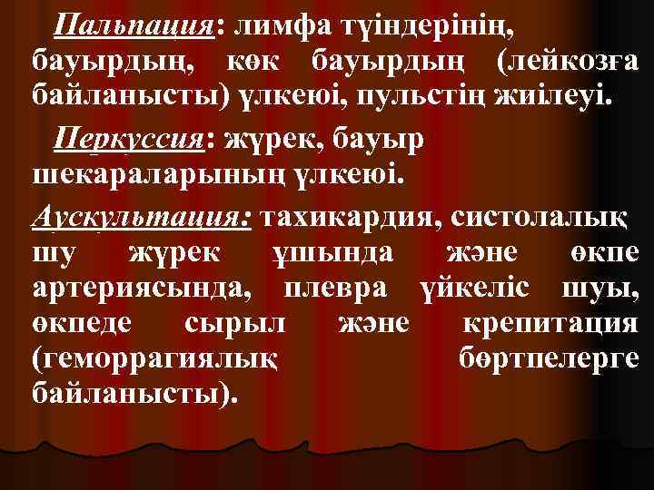 Пальпация: лимфа түіндерінің, бауырдың, көк бауырдың (лейкозға байланысты) үлкеюі, пульстің жиілеуі. Перкуссия: жүрек, бауыр