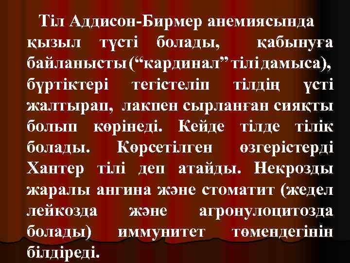 Тіл Аддисон-Бирмер анемиясында қызыл түсті болады, қабынуға байланысты (“кардинал” тілі дамыса), бүртіктері тегістеліп тілдің