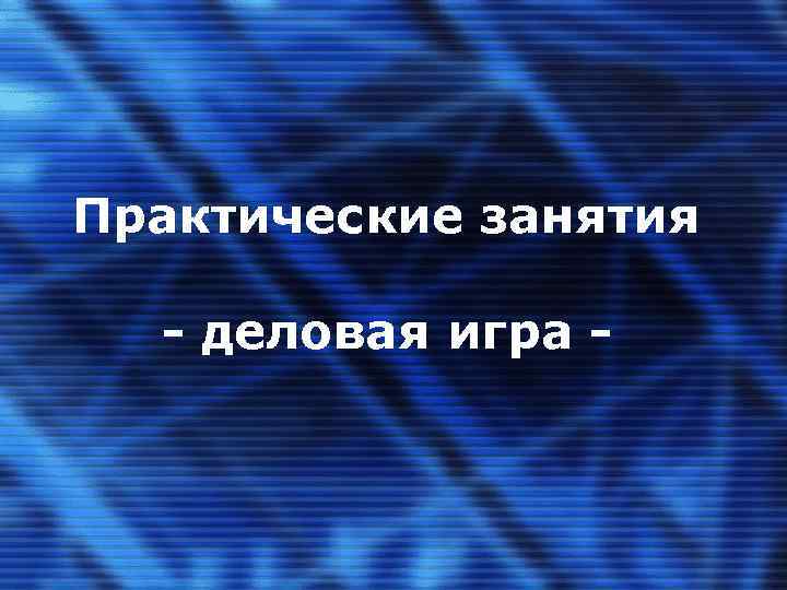 Практические занятия - деловая игра - 