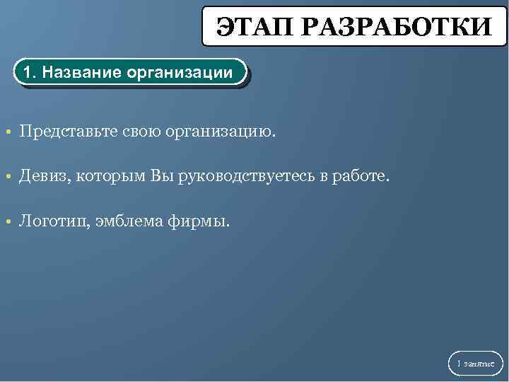 ЭТАП РАЗРАБОТКИ 1. Название организации • Представьте свою организацию. • Девиз, которым Вы руководствуетесь