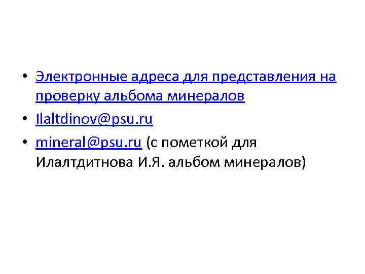  • Электронные адреса для представления на проверку альбома минералов • Ilaltdinov@psu. ru •