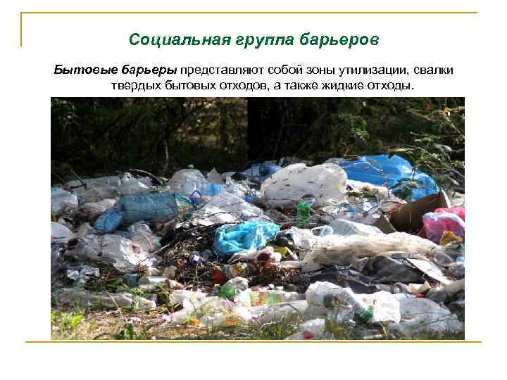 Социальная группа барьеров Бытовые барьеры представляют собой зоны утилизации, свалки твердых бытовых отходов, а