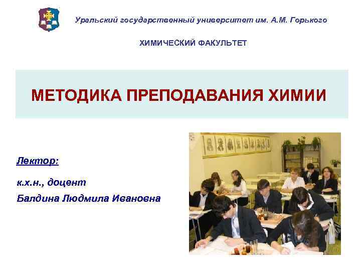 Уральский государственный университет им. А. М. Горького ХИМИЧЕСКИЙ ФАКУЛЬТЕТ МЕТОДИКА ПРЕПОДАВАНИЯ ХИМИИ Лектор: к.