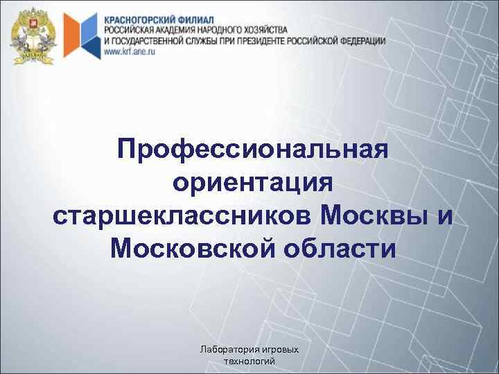Профессиональная ориентация старшеклассников Москвы и Московской области Лаборатория игровых технологий 