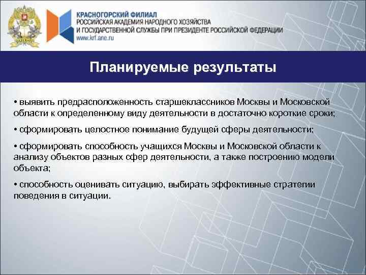 Планируемые результаты • выявить предрасположенность старшеклассников Москвы и Московской области к определенному виду деятельности